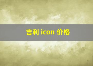 吉利 icon 价格